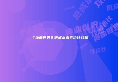 《神曲世界》低成本高性价比攻略