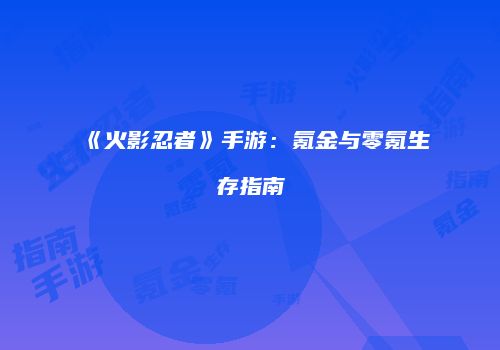 《火影忍者》手游：氪金与零氪生存指南