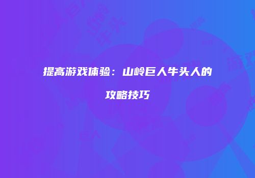提高游戏体验：山岭巨人牛头人的攻略技巧