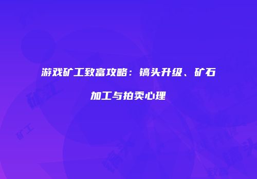 游戏矿工致富攻略：镐头升级、矿石加工与拍卖心理
