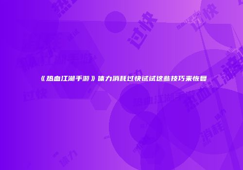 《热血江湖手游》体力消耗过快试试这些技巧来恢复