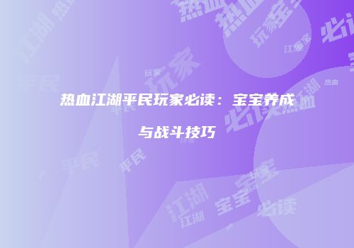 热血江湖平民玩家必读：宝宝养成与战斗技巧