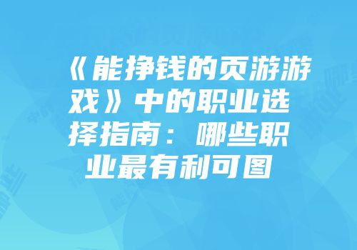 《能挣钱的页游游戏》中的职业选择指南:哪些职业最有利可图