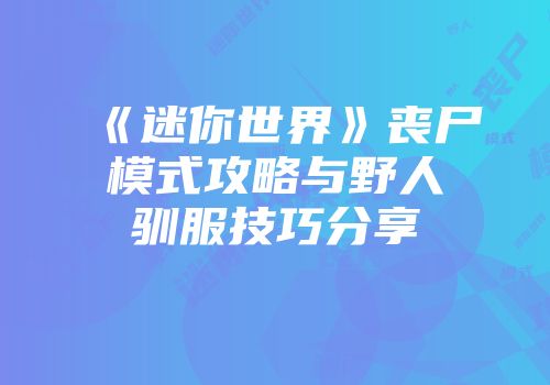 《迷你世界》丧尸模式攻略与野人驯服技巧分享