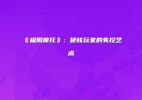 《极限摩托》：硬核玩家的失控艺术