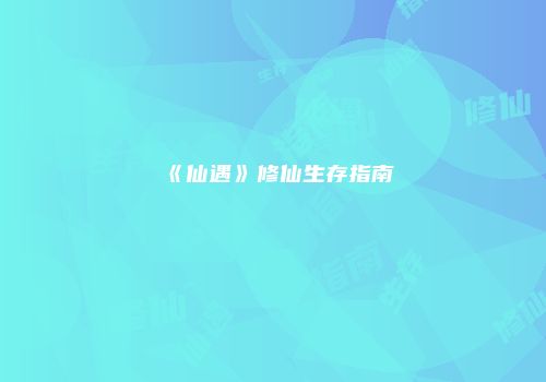 《仙遇》修仙生存指南