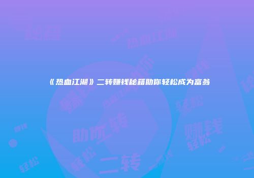 《热血江湖》二转赚钱秘籍助你轻松成为富翁