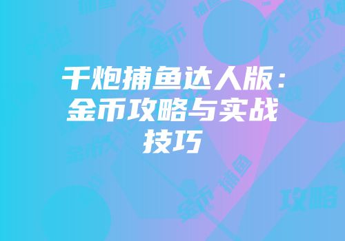 千炮捕鱼达人版：金币攻略与实战技巧