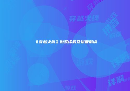 《穿越火线》游戏详解及拼音解读