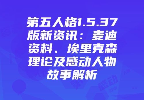 第五人格1.5.37版新资讯：麦迪资料、埃里克森理论及感动人物故事解析