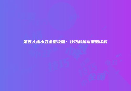 第五人格小丑全面攻略：技巧解析与策略详解