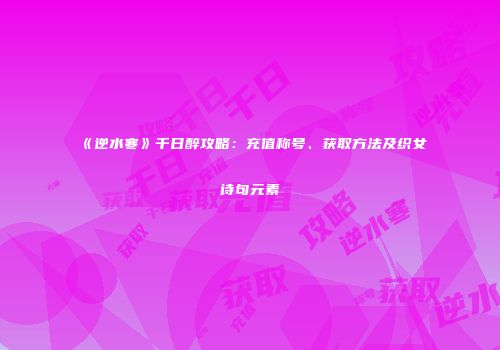 《逆水寒》千日醉攻略：充值称号、获取方法及织女诗句元素