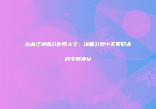热血江湖端游称号大全：详解游戏中不同职业的专属称号