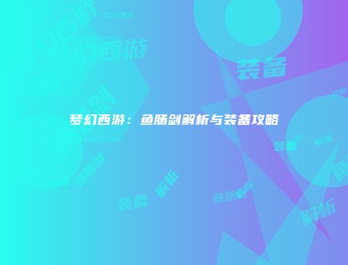 梦幻西游：鱼肠剑解析与装备攻略