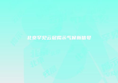 北京罕见云层揭示气候新信号