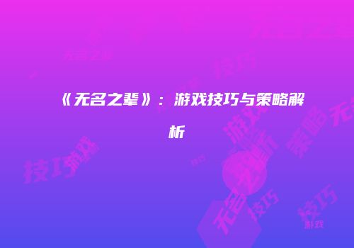《无名之辈》：游戏技巧与策略解析