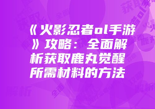 《火影忍者ol手游》攻略：全面解析获取鹿丸觉醒所需材料的方法
