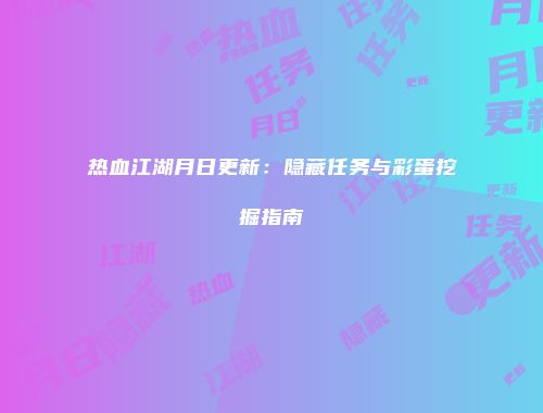 热血江湖月日更新：隐藏任务与彩蛋挖掘指南