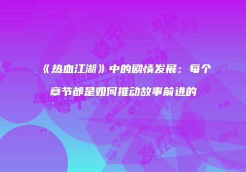 《热血江湖》中的剧情发展：每个章节都是如何推动故事前进的