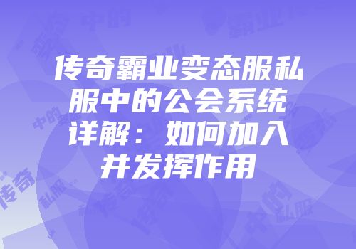 传奇霸业变态服私服中的公会系统详解：如何加入并发挥作用
