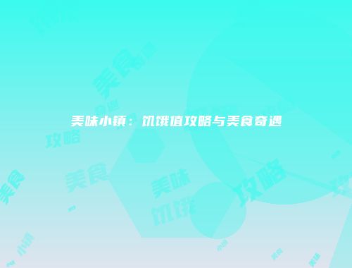 美味小镇：饥饿值攻略与美食奇遇
