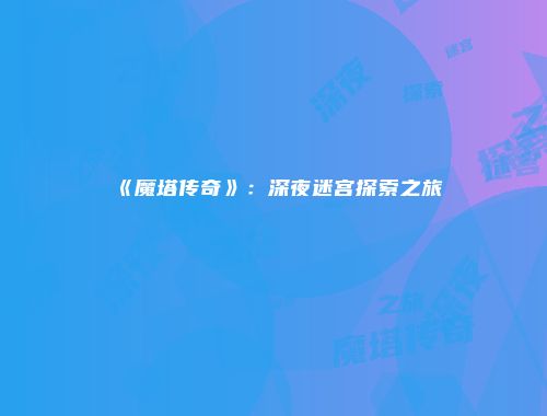 《魔塔传奇》：深夜迷宫探索之旅