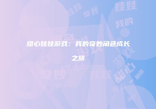 甜心娃娃游戏：我的奇妙角色成长之旅