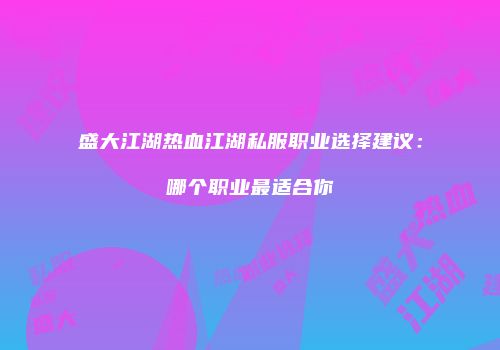 盛大江湖热血江湖私服职业选择建议:哪个职业最适合你