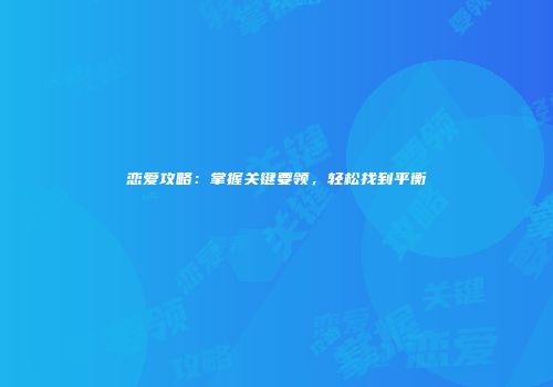 恋爱攻略：掌握关键要领，轻松找到平衡