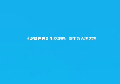 《剑侠世界》生存攻略：新手到大侠之路