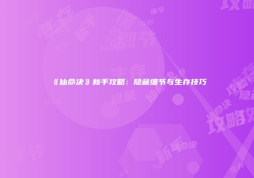 《仙命决》新手攻略：隐藏细节与生存技巧