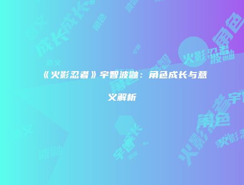 《火影忍者》宇智波鼬：角色成长与意义解析