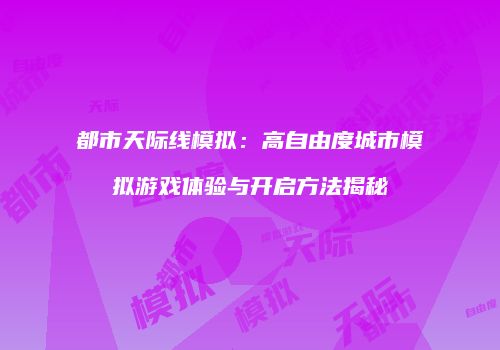 都市天际线模拟：高自由度城市模拟游戏体验与开启方法揭秘