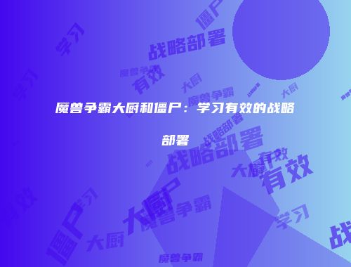 魔兽争霸大厨和僵尸：学习有效的战略部署