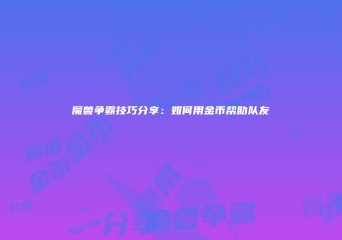 魔兽争霸技巧分享：如何用金币帮助队友