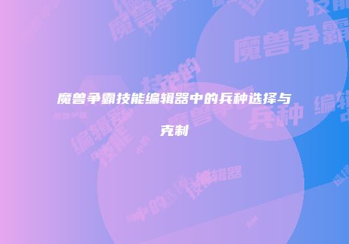 魔兽争霸技能编辑器中的兵种选择与克制