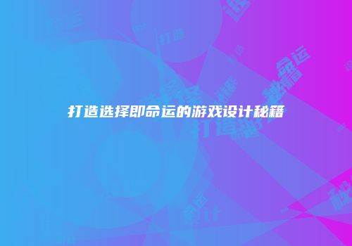 打造选择即命运的游戏设计秘籍