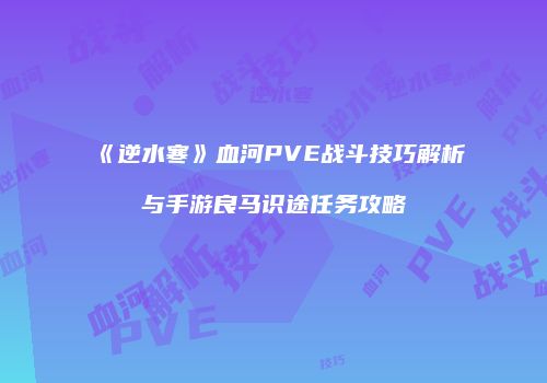 《逆水寒》血河PVE战斗技巧解析与手游良马识途任务攻略