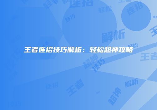 王者连招技巧解析：轻松超神攻略