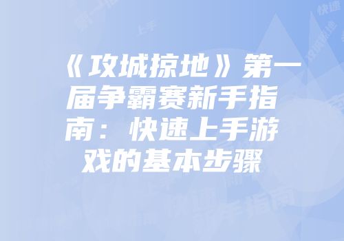 《攻城掠地》第一届争霸赛新手指南：快速上手游戏的基本步骤