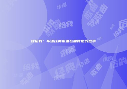 嫁给我：华语经典求婚歌曲背后的故事