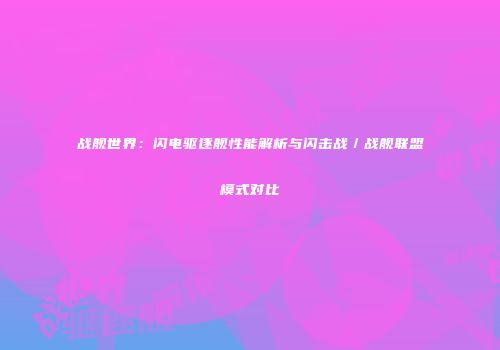 战舰世界：闪电驱逐舰性能解析与闪击战／战舰联盟模式对比