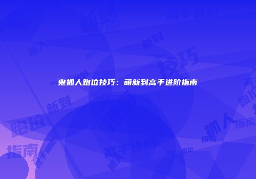 鬼抓人跑位技巧：萌新到高手进阶指南