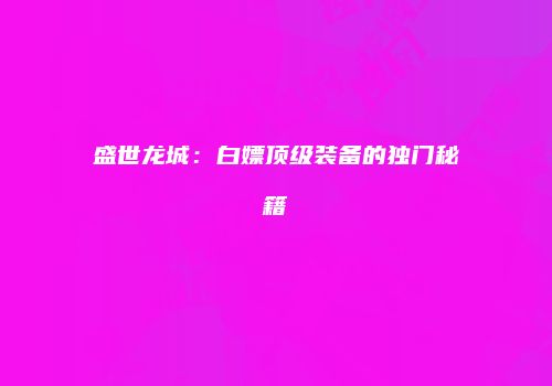 盛世龙城：白嫖顶级装备的独门秘籍