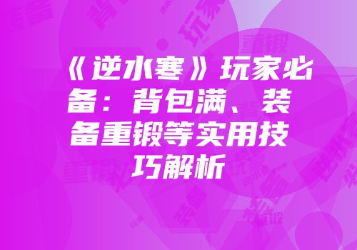 《逆水寒》玩家必备：背包满、装备重锻等实用技巧解析