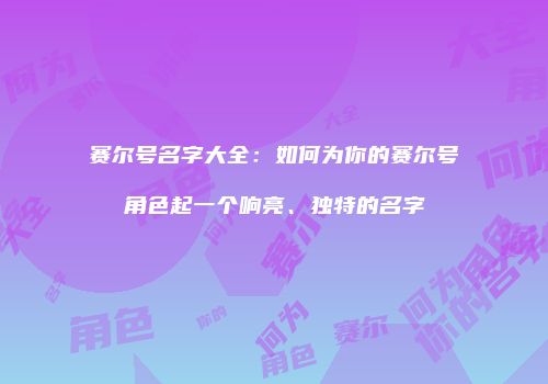 赛尔号名字大全：如何为你的赛尔号角色起一个响亮、独特的名字