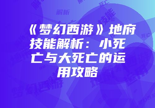 《梦幻西游》地府技能解析：小死亡与大死亡的运用攻略