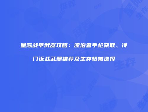 星际战甲武器攻略：漂泊者手枪获取、冷门近战武器推荐及生存枪械选择