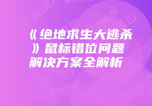 《绝地求生大逃杀》鼠标错位问题解决方案全解析