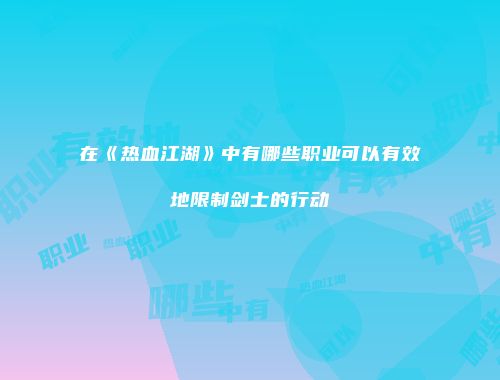在《热血江湖》中有哪些职业可以有效地限制剑士的行动